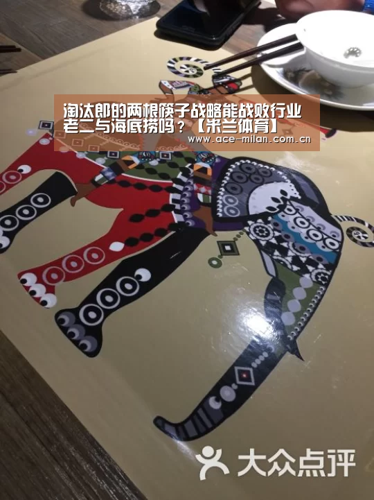 淘汰郎的两根筷子战略能战败行业老二与海底捞吗?【米兰体育】(图1) 米兰体育下载