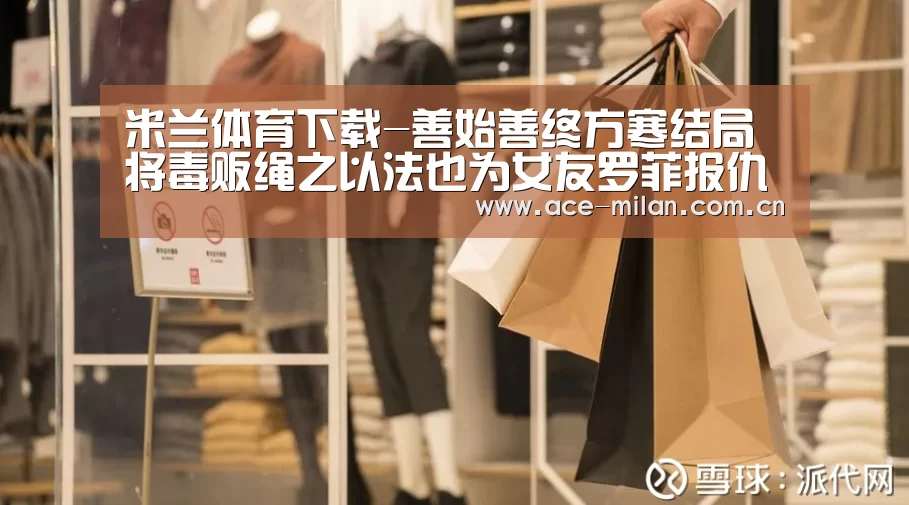 米兰体育下载-善始善终方寒结局 将毒贩绳之以法也为女友罗菲报仇了(图2) 米兰体育下载
